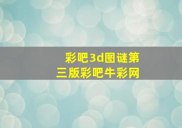 彩吧3d图谜第三版彩吧牛彩网