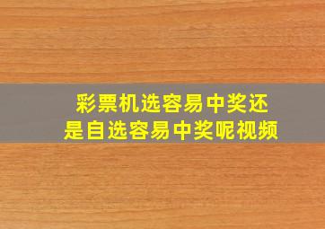 彩票机选容易中奖还是自选容易中奖呢视频