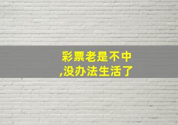 彩票老是不中,没办法生活了