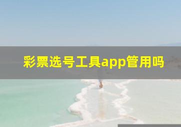 彩票选号工具app管用吗