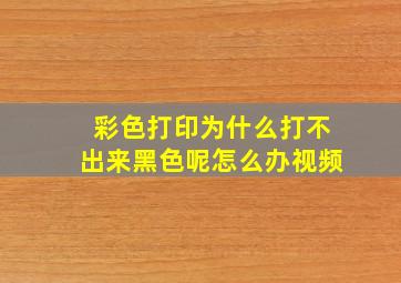 彩色打印为什么打不出来黑色呢怎么办视频