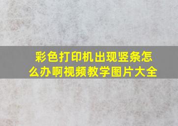 彩色打印机出现竖条怎么办啊视频教学图片大全