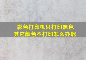 彩色打印机只打印黑色其它颜色不打印怎么办呢