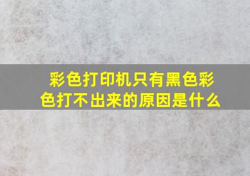 彩色打印机只有黑色彩色打不出来的原因是什么