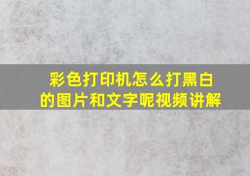 彩色打印机怎么打黑白的图片和文字呢视频讲解