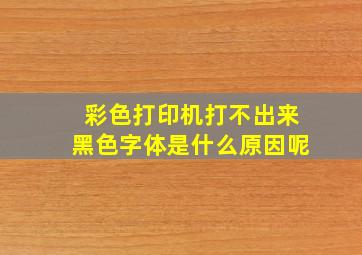 彩色打印机打不出来黑色字体是什么原因呢