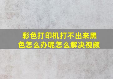 彩色打印机打不出来黑色怎么办呢怎么解决视频