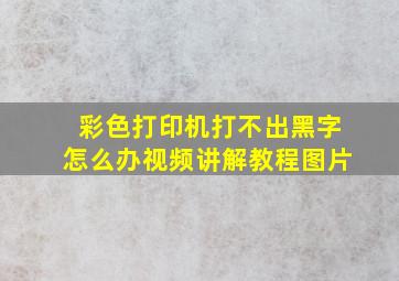 彩色打印机打不出黑字怎么办视频讲解教程图片