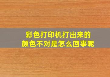 彩色打印机打出来的颜色不对是怎么回事呢