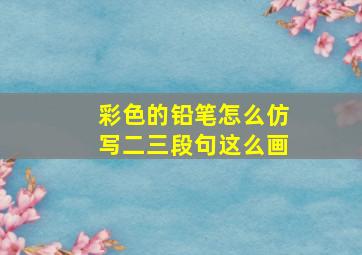 彩色的铅笔怎么仿写二三段句这么画