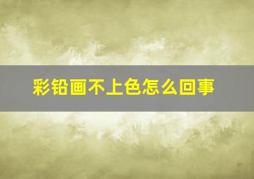 彩铅画不上色怎么回事