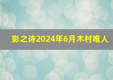 影之诗2024年6月木村唯人