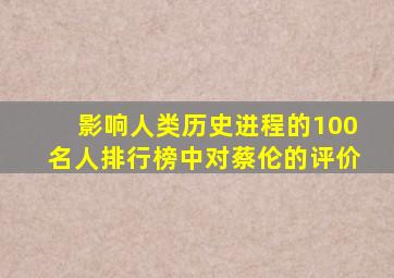 影响人类历史进程的100名人排行榜中对蔡伦的评价