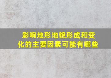 影响地形地貌形成和变化的主要因素可能有哪些