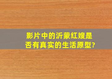 影片中的沂蒙红嫂是否有真实的生活原型?