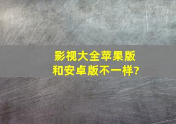 影视大全苹果版和安卓版不一样?