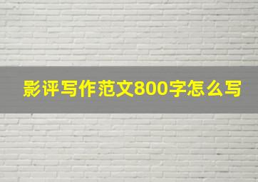 影评写作范文800字怎么写