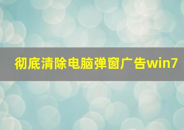 彻底清除电脑弹窗广告win7