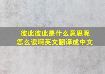 彼此彼此是什么意思呢怎么读啊英文翻译成中文