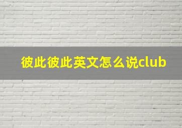 彼此彼此英文怎么说club