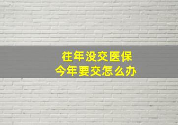 往年没交医保今年要交怎么办