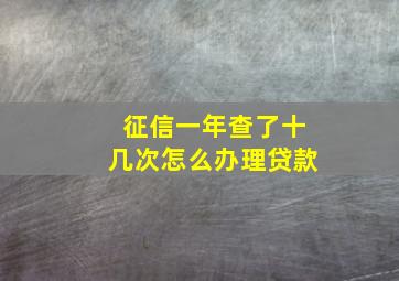 征信一年查了十几次怎么办理贷款