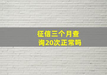 征信三个月查询20次正常吗