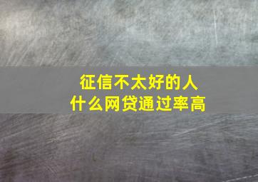 征信不太好的人什么网贷通过率高