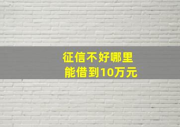 征信不好哪里能借到10万元