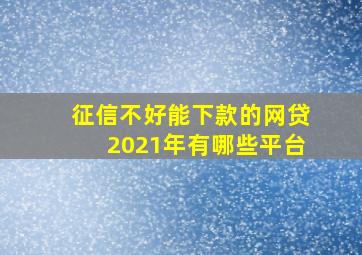 征信不好能下款的网贷2021年有哪些平台