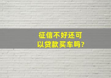 征信不好还可以贷款买车吗?