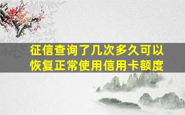 征信查询了几次多久可以恢复正常使用信用卡额度