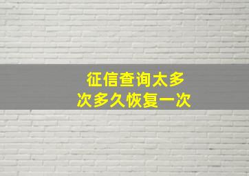 征信查询太多次多久恢复一次