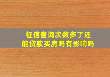 征信查询次数多了还能贷款买房吗有影响吗