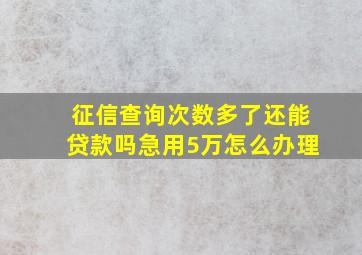 征信查询次数多了还能贷款吗急用5万怎么办理