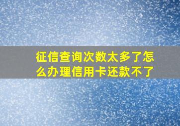 征信查询次数太多了怎么办理信用卡还款不了