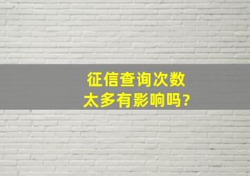 征信查询次数太多有影响吗?