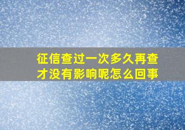 征信查过一次多久再查才没有影响呢怎么回事