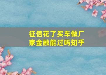 征信花了买车做厂家金融能过吗知乎