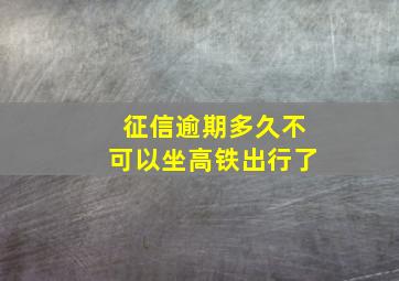 征信逾期多久不可以坐高铁出行了