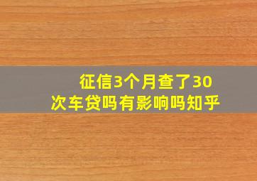 征信3个月查了30次车贷吗有影响吗知乎