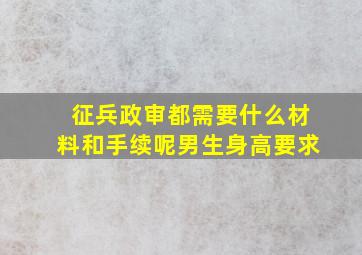 征兵政审都需要什么材料和手续呢男生身高要求