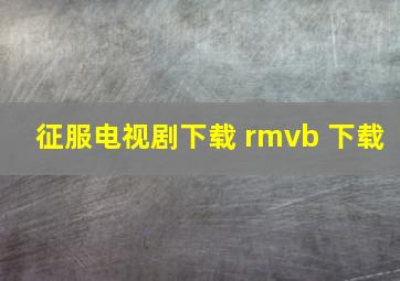 征服电视剧下载 rmvb 下载