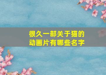 很久一部关于猫的动画片有哪些名字