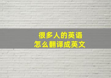 很多人的英语怎么翻译成英文