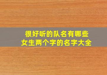 很好听的队名有哪些女生两个字的名字大全