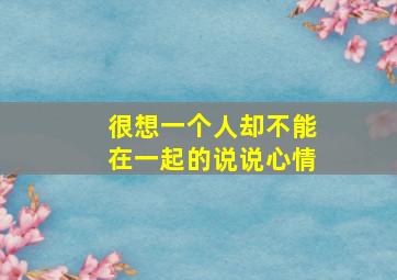 很想一个人却不能在一起的说说心情