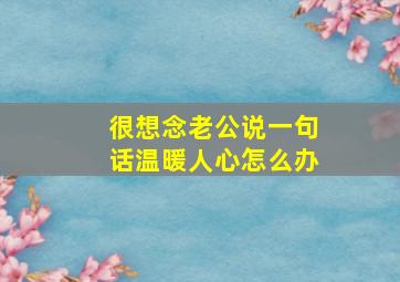 很想念老公说一句话温暖人心怎么办