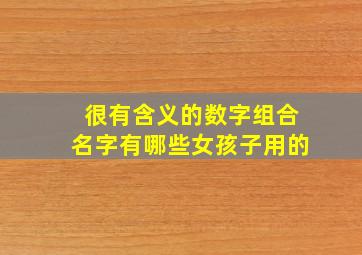 很有含义的数字组合名字有哪些女孩子用的