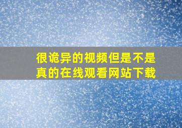 很诡异的视频但是不是真的在线观看网站下载